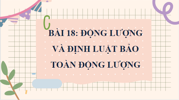 Giáo án điện tử Vật Lí 10 Chân trời sáng tạo Bài 18: Động lượng và định luật bảo toàn động lượng | PPT Vật Lí 10