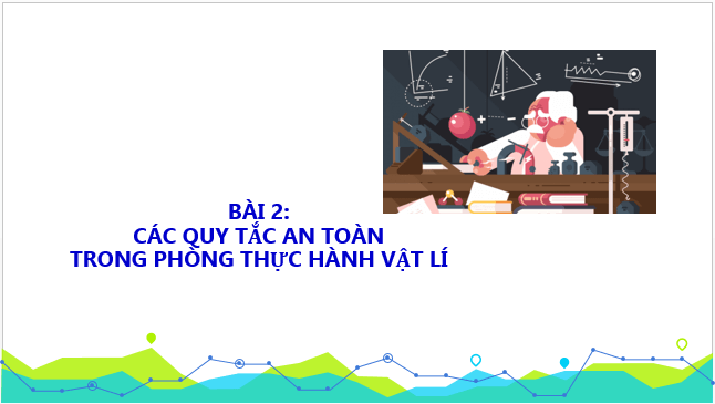 Giáo án điện tử Vật Lí 10 Kết nối tri thức Bài 2: Các quy tắc an toàn trong phòng thực hành Vật Lí | PPT Vật Lí 10