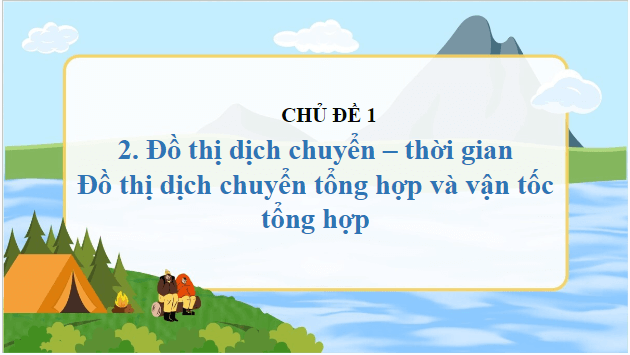 Giáo án điện tử Vật Lí 10 Cánh diều Bài 2: Đồ thị độ dịch chuyển theo thời gian. Độ dịch chuyển tổng hợp và vận tốc tổng hợp | PPT Vật Lí 10