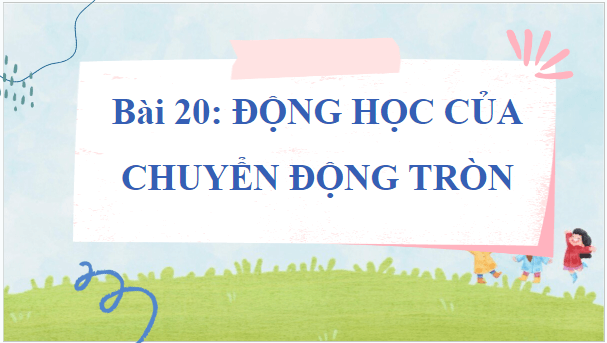 Giáo án điện tử Vật Lí 10 Chân trời sáng tạo Bài 20: Động học của chuyển động tròn | PPT Vật Lí 10