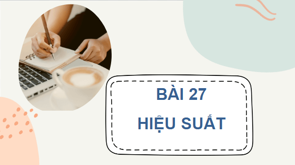 Giáo án điện tử Vật Lí 10 Kết nối tri thức Bài 27: Hiệu suất | PPT Vật Lí 10