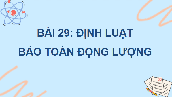 Giáo án điện tử Vật Lí 10 Kết nối tri thức Bài 29: Định luật bảo toàn động lượng | PPT Vật Lí 10