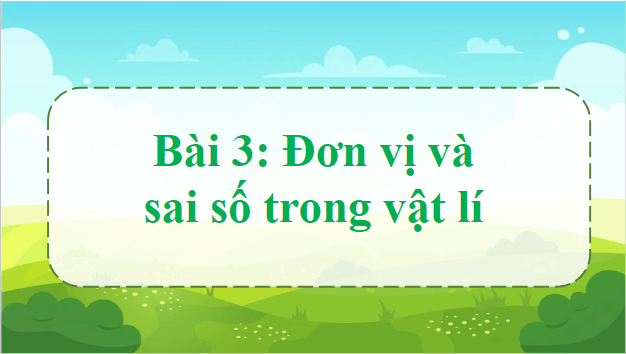 Giáo án điện tử Vật Lí 10 Chân trời sáng tạo Bài 3: Đơn vị và sai số trong vật lí | PPT Vật Lí 10