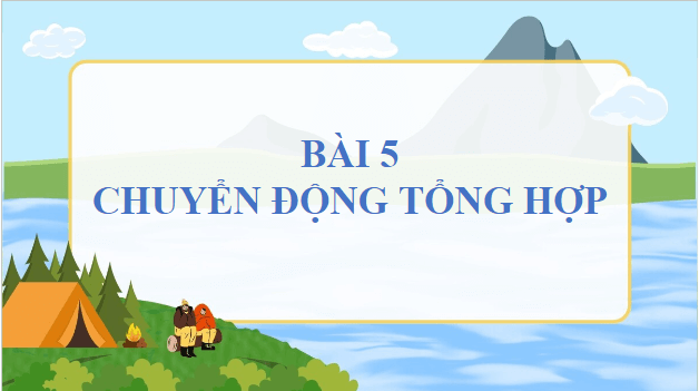 Giáo án điện tử Vật Lí 10 Chân trời sáng tạo Bài 5: Chuyển động tổng hợp | PPT Vật Lí 10