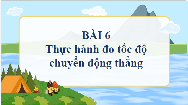 Giáo án điện tử Vật Lí 10 Chân trời sáng tạo Bài 6: Thực hành đo tốc độ của vật chuyển động thẳng | PPT Vật Lí 10