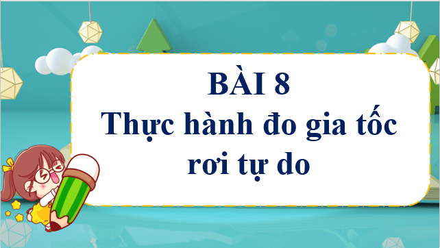 Giáo án điện tử Vật Lí 10 Chân trời sáng tạo Bài 8: Thực hành đo gia tốc rơi tự do | PPT Vật Lí 10