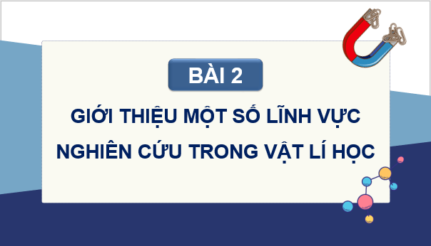 Giáo án điện tử Chuyên đề Vật Lí 10 Kết nối tri thức Bài 2: Giới thiệu các lĩnh vực nghiên cứu trong Vật lí học | PPT Chuyên đề Vật Lí 10