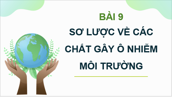 Giáo án điện tử Chuyên đề Vật Lí 10 Kết nối tri thức Bài 9: Sơ lược về các chất gây ô nhiễm môi trường | PPT Chuyên đề Vật Lí 10
