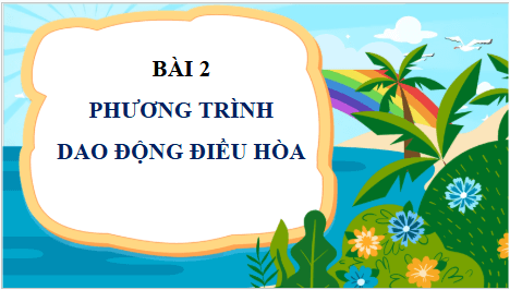 Giáo án điện tử Vật Lí 11 Chân trời sáng tạo Bài 2: Phương trình dao động điều hoà | PPT Vật Lí 11