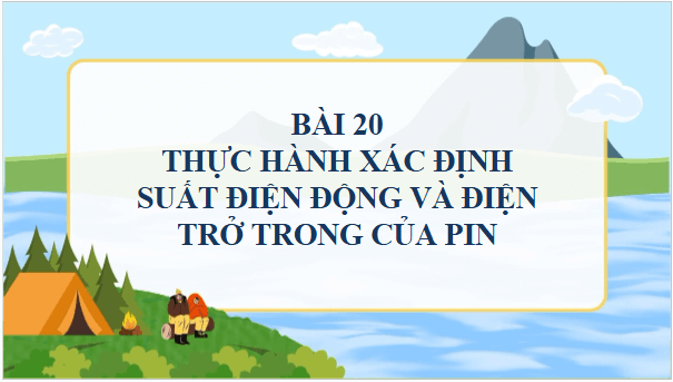 Giáo án điện tử Vật Lí 11 Chân trời sáng tạo Bài 20: Thực hành xác định suất điện động và điện trở trong của pin | PPT Vật Lí 11