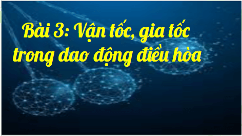 Giáo án điện tử Vật Lí 11 Kết nối tri thức Bài 3: Vận tốc, gia tốc trong dao động điều hoà | PPT Vật Lí 11