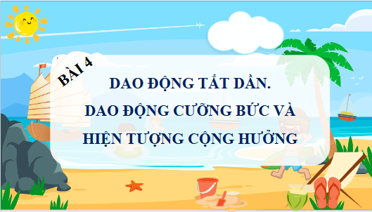 Giáo án điện tử Vật Lí 11 Cánh diều Bài 4: Dao động tắt dần - Dao động cưỡng bức và hiện tượng cộng hưởng | PPT Vật Lí 11