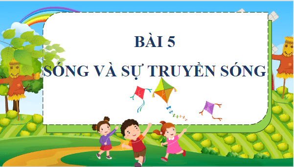 Giáo án điện tử Vật Lí 11 Chân trời sáng tạo Bài 5: Sóng và sự truyền sóng | PPT Vật Lí 11