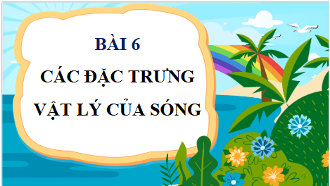 Giáo án điện tử Vật Lí 11 Chân trời sáng tạo Bài 6: Các đặc trưng vật lí của sóng | PPT Vật Lí 11