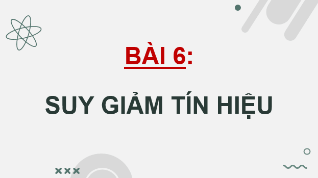 Giáo án điện tử Chuyên đề Vật Lí 11 Kết nối tri thức Bài 6: Suy giảm tín hiệu | PPT Chuyên đề Vật Lí 11