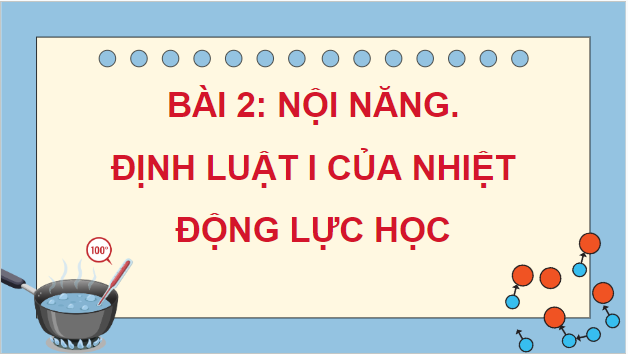 Giáo án điện tử Vật Lí 12 Kết nối tri thức Bài 2: Nội năng. Định luật I của nhiệt động lực học | PPT Vật Lí 12