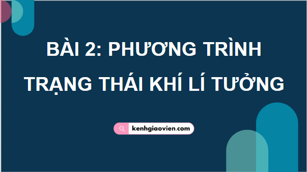 Giáo án điện tử Vật Lí 12 Cánh diều Bài 2: Phương trình trạng thái khí lí tưởng | PPT Vật Lí 12