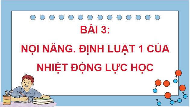 Giáo án điện tử Vật Lí 12 Chân trời sáng tạo Bài 3: Nội năng. Định luật 1 của nhiệt động lực học | PPT Vật Lí 12