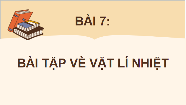 Giáo án điện tử Vật Lí 12 Kết nối tri thức Bài 7: Bài tập về vật lí nhiệt | PPT Vật Lí 12