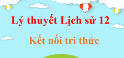 Tóm tắt Lý thuyết Lịch Sử 12 Kết nối tri thức (hay, ngắn gọn) | Kiến thức trọng tâm Sử 12