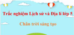 500 Câu hỏi trắc nghiệm Lịch Sử và Địa Lí lớp 5 Chân trời sáng tạo (có đáp án) | Trắc nghiệm Lịch Sử và Địa Lí 5