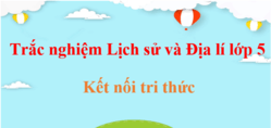 500 Câu hỏi trắc nghiệm Lịch Sử và Địa Lí lớp 5 Kết nối tri thức (có đáp án) | Trắc nghiệm Lịch Sử và Địa Lí lớp 5