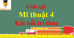 Mĩ thuật lớp 4 Kết nối tri thức | Giải bài tập Mĩ thuật lớp 4 (hay, chi tiết)