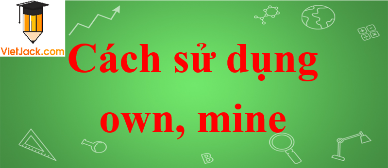 Cách sử dụng own, mine trong tiếng Anh