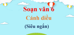 (Siêu ngắn) Soạn văn 6 Cánh diều | Ngữ văn 6 Cánh diều Tập 1, Tập 2