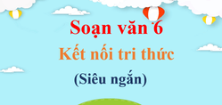 (Siêu ngắn) Soạn văn 6 Kết nối tri thức | Ngữ văn 6 Kết nối tri thức Tập 1, Tập 2