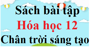 SBT Hóa 12 Chân trời sáng tạo | Giải sách Bài tập Hóa học 12 (hay, chi tiết)