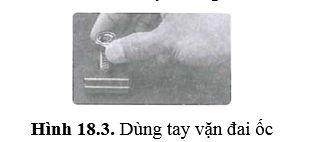 Để gắn đai ốc vào bu lông, lúc đầu người thợ có thể vặn bằng tay (hình 18.3)
