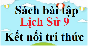 SBT Lịch Sử 9 Kết nối tri thức | Giải sách Bài tập Lịch Sử 9 (hay, ngắn gọn)