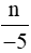 Số nguyên n có điều kiện gì thì phân số n/-5 là phân số dương