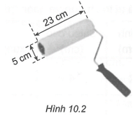 Một trục lăn sơn có dạng hình trụ, đường kính của đường tròn đáy bằng 5 cm, chiều dài bằng 23 cm (H.10.2)