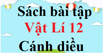 SBT Vật Lí 12 Cánh diều | Giải sách Bài tập Vật Lí 12 (hay, chi tiết)