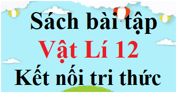 SBT Vật Lí 12 Kết nối tri thức | Giải sách Bài tập Vật Lí 12 (hay, chi tiết)