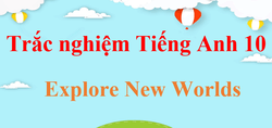 1000 Bài tập trắc nghiệm Tiếng Anh 10 Explore New Worlds (có đáp án)