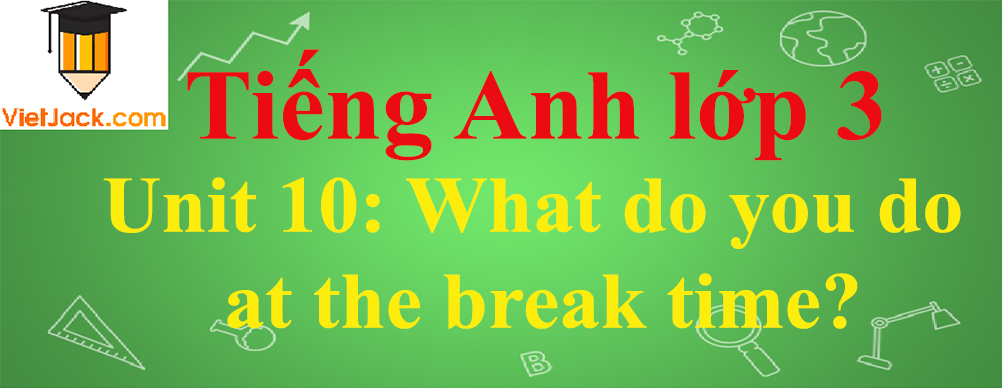 Tiếng Anh lớp 3 Unit 10: What do you do at the break time?