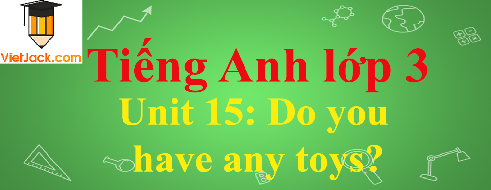 Tiếng Anh lớp 3 Unit 15: Do you have any toys?