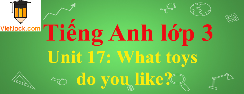 Tiếng Anh lớp 3 Unit 17: What toys do you like?