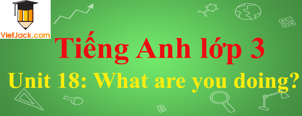 Tiếng Anh lớp 3 Unit 18: What are you doing?