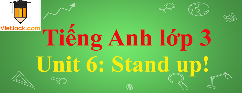 Tiếng Anh lớp 3 Unit 6: Stand up!
