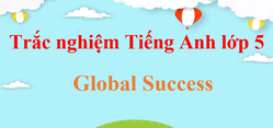 Trắc nghiệm Tiếng Anh lớp 5 Global Success (có đáp án)