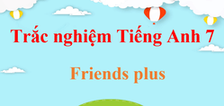 1000 Bài tập trắc nghiệm Tiếng Anh 7 Friends plus (có đáp án)