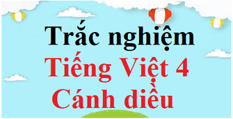 1000 Câu hỏi trắc nghiệm Tiếng Việt lớp 4 Cánh diều (có đáp án)