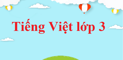 Tiếng Việt lớp 3 | Giải Tiếng Việt lớp 3 | Giải Tiếng Việt lớp 3 Kết nối tri thức, Cánh diều, Chân trời sáng tạo