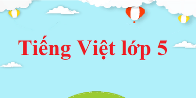Soạn Tiếng Việt lớp 5 | Để học tốt Tiếng Việt 5