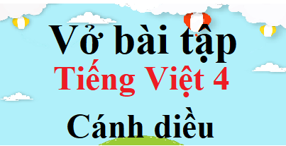 Vở bài tập Tiếng Việt lớp 4 Cánh diều | Giải Vở bài tập Tiếng Việt lớp 4 (hay, chi tiết)
