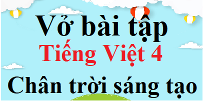 Vở bài tập Tiếng Việt lớp 4 Chân trời sáng tạo | Giải Vở bài tập Tiếng Việt lớp 4 (hay, chi tiết)